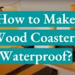 How to Make Wood Coasters Waterproof?