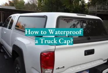 How to Waterproof a Truck Cap?