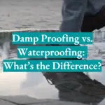 Damp Proofing vs. Waterproofing: What’s the Difference?