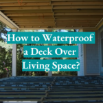 How to Waterproof a Deck Over Living Space?