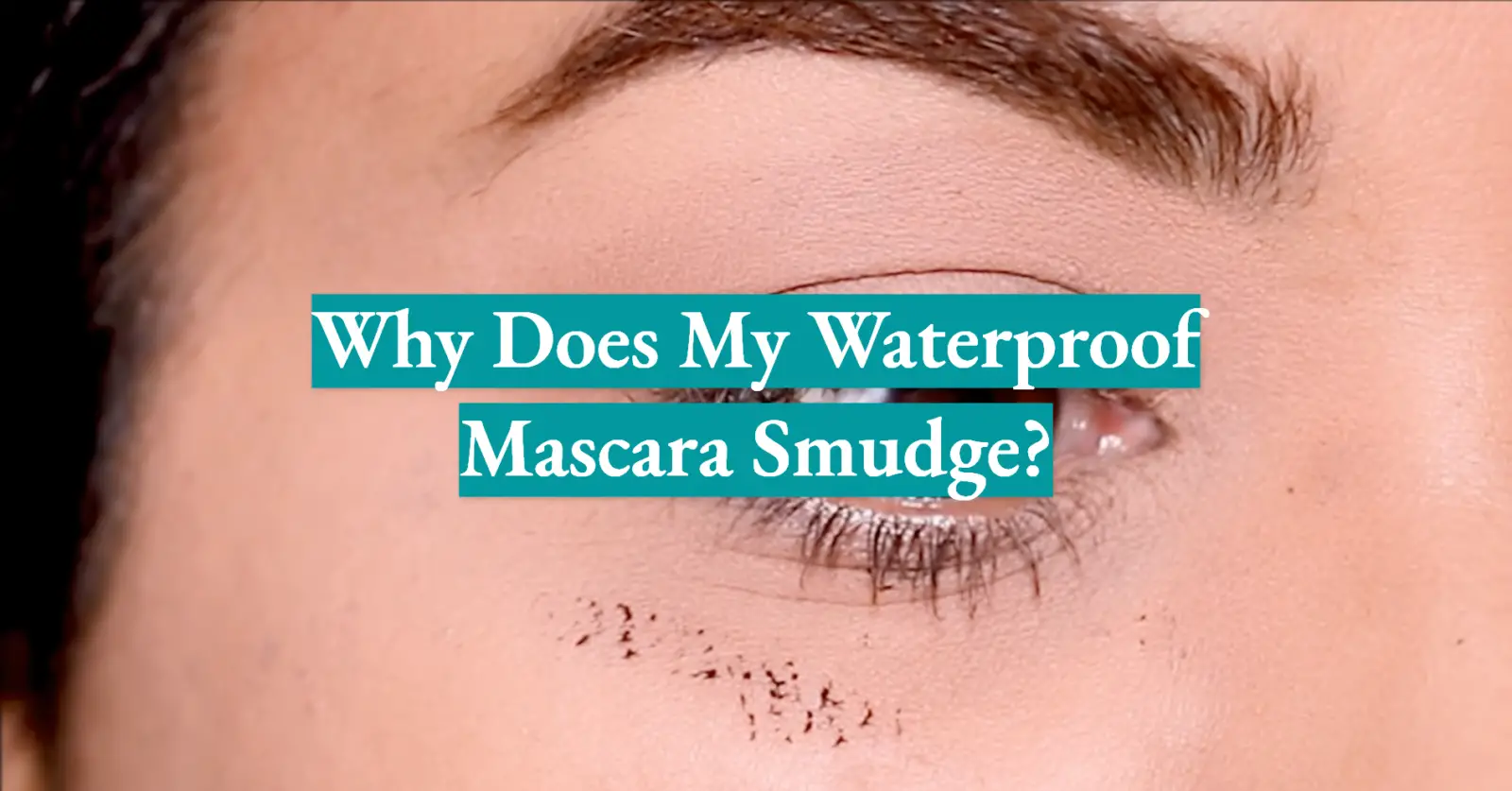 Why Does My Waterproof Mascara Smudge?
