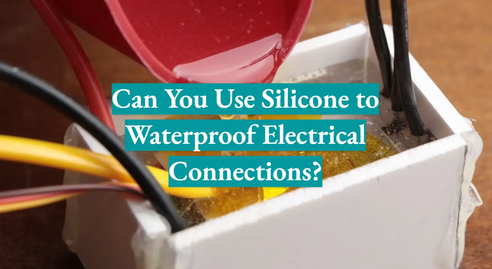 Can You Use Silicone to Waterproof Electrical Connections?
